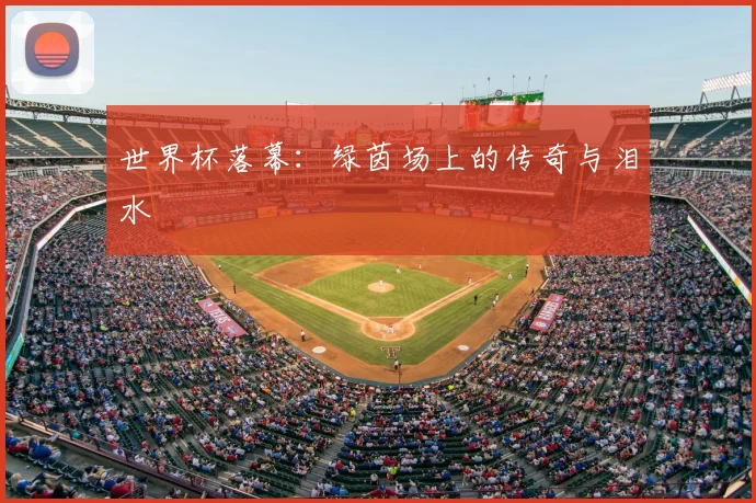 世界杯落幕：绿茵场上的传奇与泪水