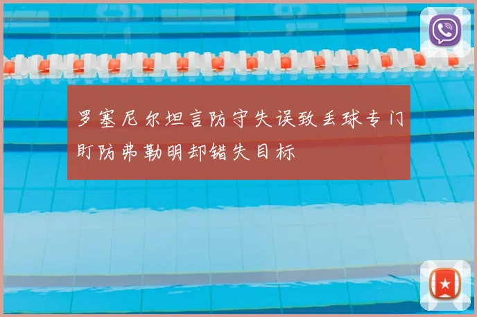 罗塞尼尔坦言防守失误致丢球专门盯防弗勒明却错失目标