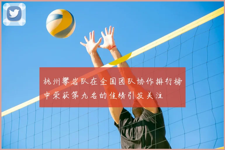 杭州攀岩队在全国团队协作排行榜中荣获第九名的佳绩引发关注
