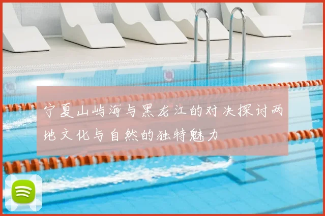宁夏山屿海与黑龙江的对决探讨两地文化与自然的独特魅力