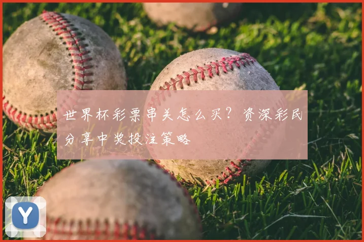 世界杯彩票串关怎么买？资深彩民分享中奖投注策略