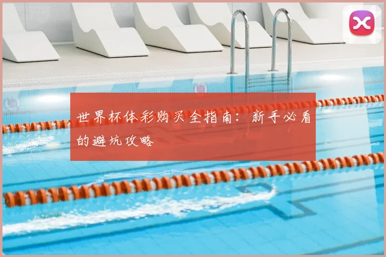 世界杯体彩购买全指南:新手必看的避坑攻略