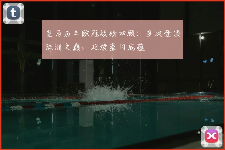 皇马历年欧冠战绩回顾:多次登顶欧洲之巅,延续豪门底蕴