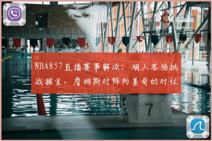 NBA857直播赛事解读：湖人客场挑战掘金，詹姆斯对阵约基奇的对位较量