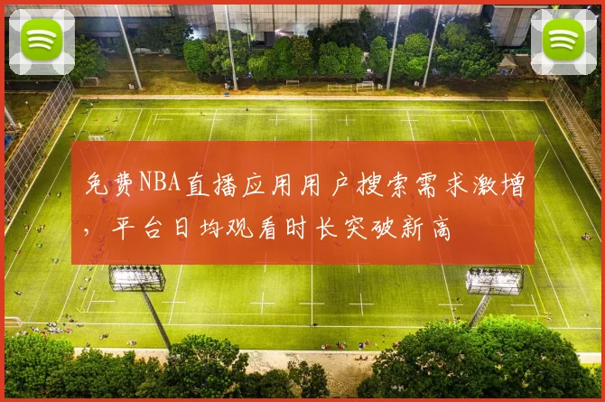 免费NBA直播应用用户搜索需求激增,平台日均观看时长突破新高