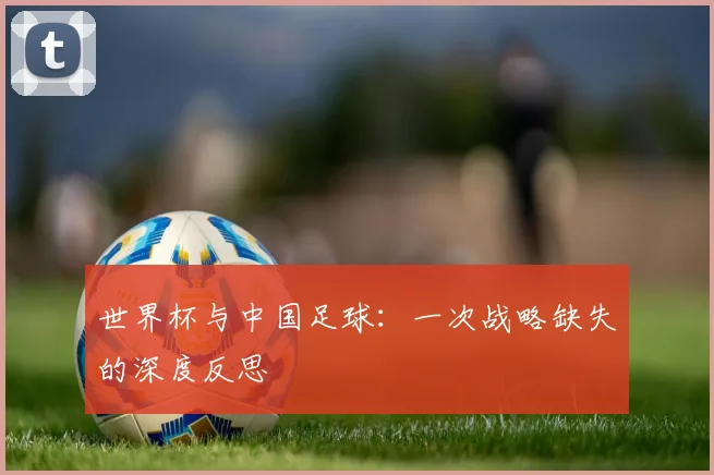 世界杯与中国足球:一次战略缺失的深度反思