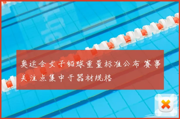 奥运会女子铅球重量标准公布 赛事关注点集中于器材规格