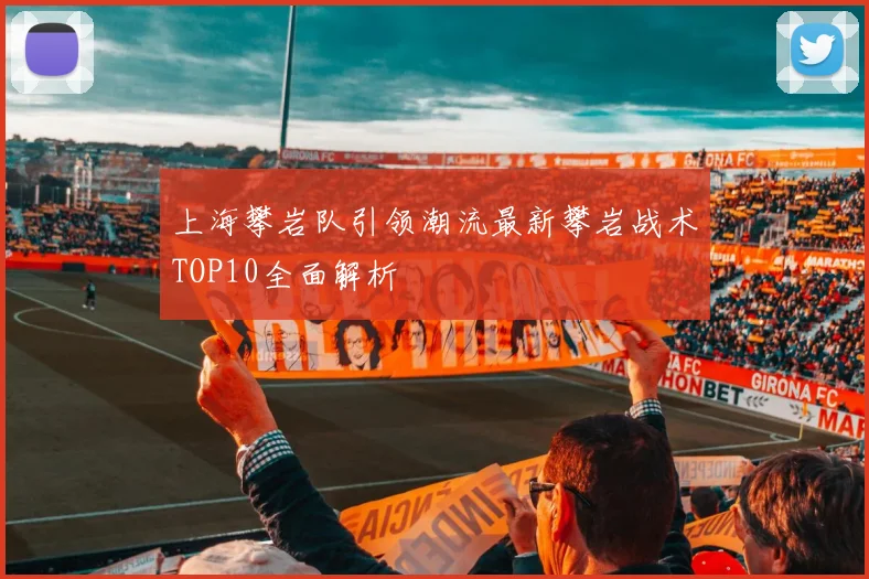 上海攀岩队引领潮流最新攀岩战术TOP10全面解析