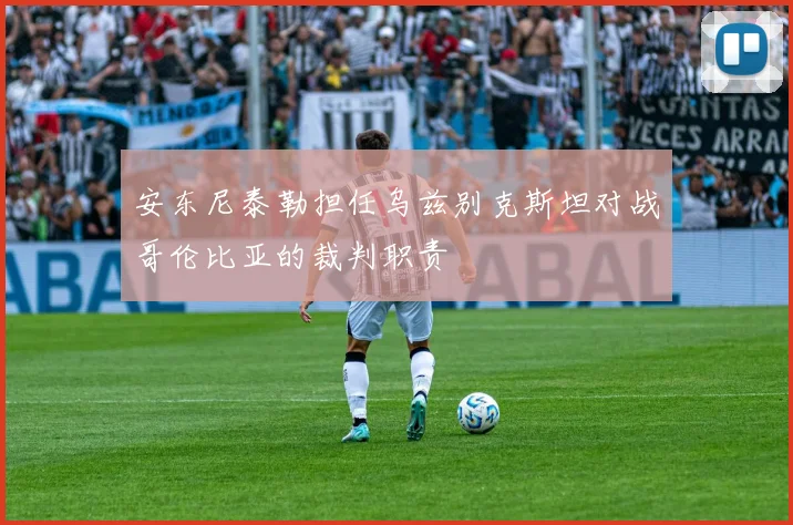 安东尼泰勒担任乌兹别克斯坦对战哥伦比亚的裁判职责