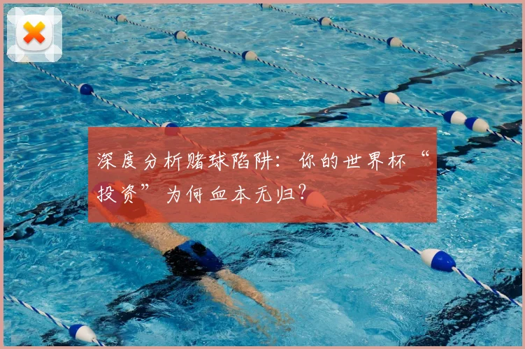 深度分析赌球陷阱:你的世界杯“投资”为何血本无归?