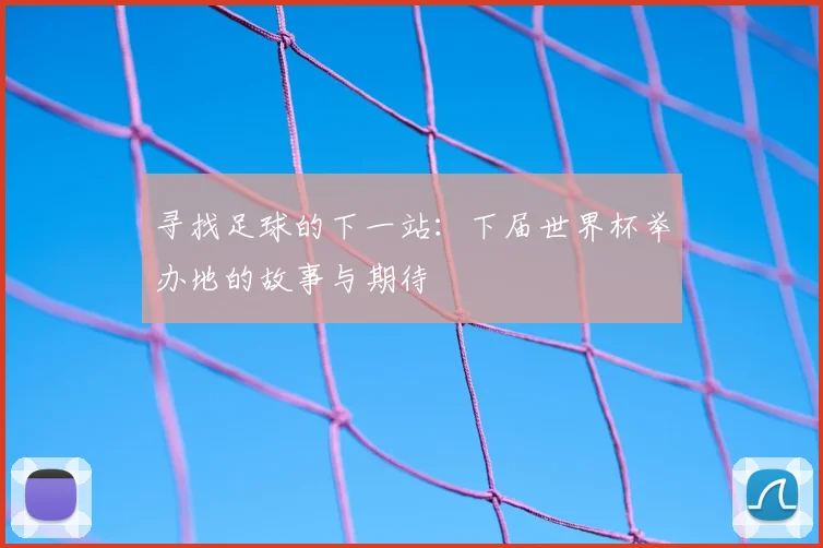 寻找足球的下一站：下届世界杯举办地的故事与期待