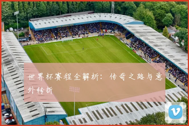 世界杯赛程全解析:传奇之路与意外转折
