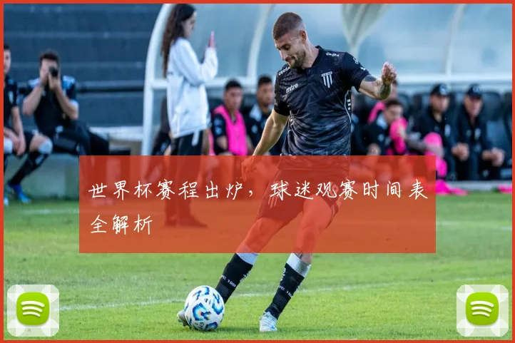世界杯赛程出炉,球迷观赛时间表全解析
